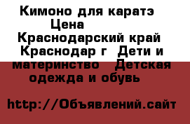 Кимоно для каратэ › Цена ­ 1 100 - Краснодарский край, Краснодар г. Дети и материнство » Детская одежда и обувь   